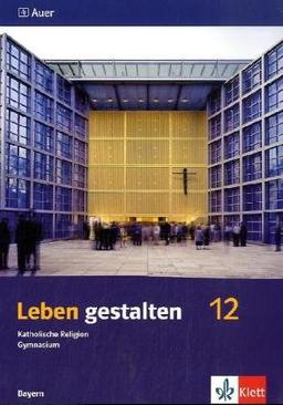 Leben gestalten. Unterrichtswerk für den katholischen Religionsunterricht am Gymnasium. Schülerbuch - 12. Schuljahr. Ausgabe für Bayern