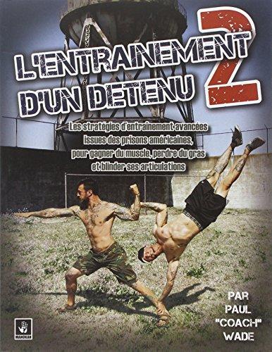 L'entraînement d'un détenu. Vol. 2. Les stratégies d'entraînement avancées issues des prisons américaines, pour gagner du muscle, perdre du gras et blinder ses articulations