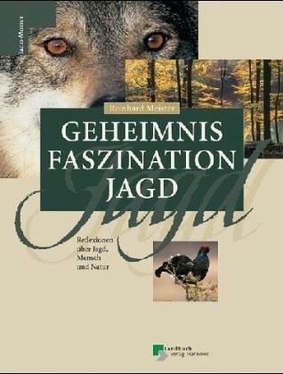 Geheimnis Faszination Jagd. Reflexionen über Jagd, Mensch und Natur