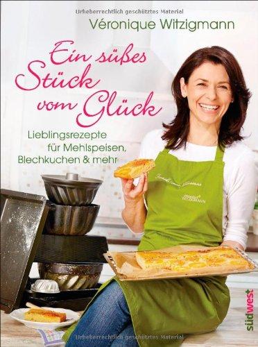 Ein süßes Stück vom Glück: Lieblingsrezepte für Mehlspeisen, Blechkuchen & mehr