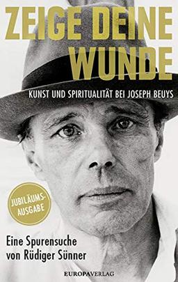 Zeige deine Wunde: Kunst und Spiritualität bei Joseph Beuys – Eine Spurensuche von Rüdiger Sünner