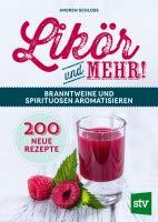 Likör und mehr!: Branntweine und Spirituosen aromatisieren; 200 neue Rezepte