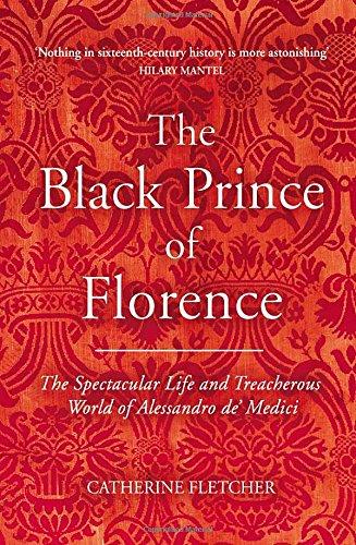 The Black Prince of Florence: The Spectacular Life and Treacherous World of Alessandro de' Medici