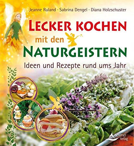 Lecker kochen mit den Naturgeistern: Ideen und Rezepte rund ums Jahr