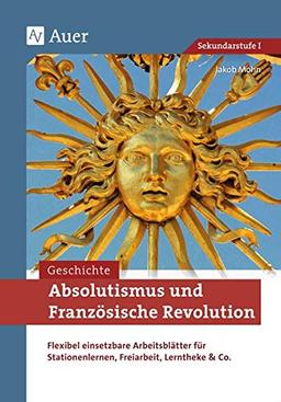 Absolutismus und Französische Revolution: Flexibel einsetzbare Arbeitsblätter für Stationenlernen, Freiarbeit, Lerntheke & Co. (7. bis 9. Klasse) (Stationentraining Sekundarstufe Geschichte)