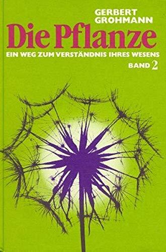 Die Pflanze / Ein Weg zum Verständnis ihres Wesens: Die Pflanze, Bd.2, Über Blütenpflanzen