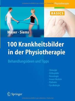 100 Krankheitsbilder in der Physiotherapie: Anleitungen und Tipps für die Behandlung: Orthopädie, Chirurgie, Pädiatrie, Innere Medizin, Neurologie