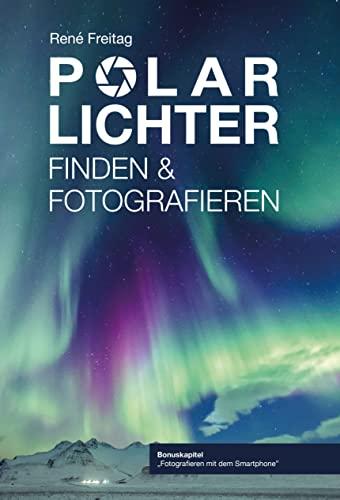 Polarlichter Finden und Fotografieren, Schritt für Schritt zum Nordlichterlebnis, inkl. Smartphone Fotografie