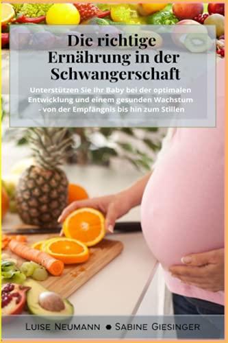 Die richtige Ernährung in der Schwangerschaft: Unterstützen Sie Ihr Baby bei der optimalen Entwicklung und einem gesunden Wachstum - von der Empfängnis bis hin zum Stillen (inkl. Nährstoffangaben)