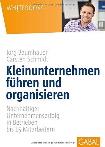 Kleinunternehmen führen und organisieren: Nachhaltiger Unternehmenserfolg in Betrieben bis 15 Mitarbeitern (Whitebooks)