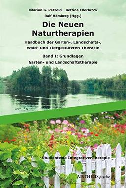 Die Neuen Naturtherapien: Handbuch der Garten-, Landschafts-, Wald- und Tiergestützten Therapie, Green Care und Green Meditation. Band I: Grundlagen – Garten- und Landschaftstherapie