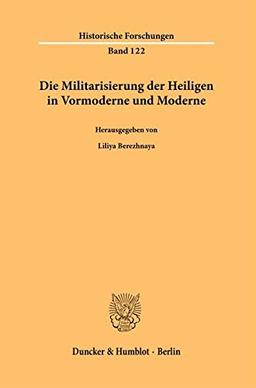 Die Militarisierung der Heiligen in Vormoderne und Moderne. (Historische Forschungen)