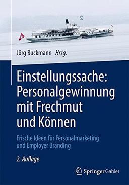 Einstellungssache: Personalgewinnung mit Frechmut und Können: Frische Ideen für Personalmarketing und Employer Branding