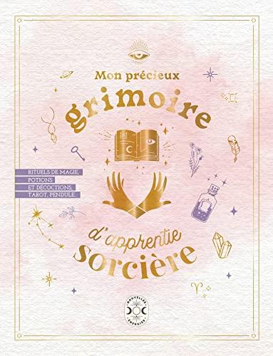 Mon précieux grimoire d'apprentie sorcière : rituels de magie, potions et décoctions, tarot, pendule...