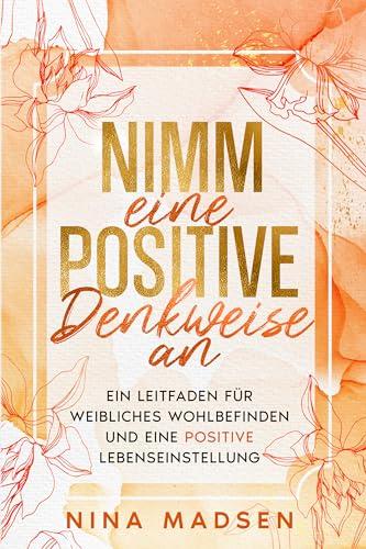 Nimm eine positive Denkweise an: Ein Leitfaden für weibliches Wohlbefinden und eine positive Lebenseinstellung (EmpowerHer: Eine Serie über Resilienz, Positivität und Selbstliebe, Band 2)