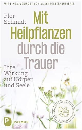 Mit Heilpflanzen durch die Trauer: Ihre Wirkung auf Körper und Seele. Mit einfachen Rezepten und heilsamen Anwendungen. Mit einem Vorwort von Mechthild Schroeter-Rupieper