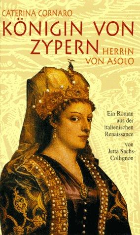 Caterina Cornaro. Königin von Zypern. Herrin von Asolo. Ein Roman aus der italienischen Renaissance