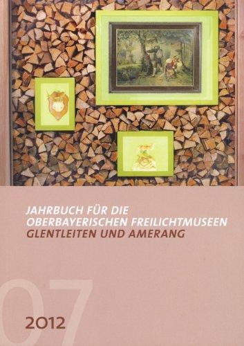 Jahrbuch für die oberbayerischen Freilichtmuseen Glentleiten und Amerang: Jahrgang 7/2012