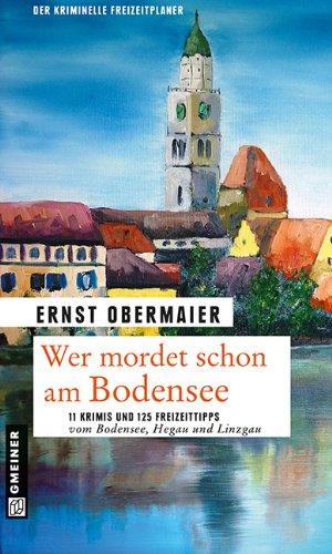 Wer mordet schon am Bodensee: 11 Krimis und 125 Freizeittipps vom Bodensee, Hegau und Linzgau