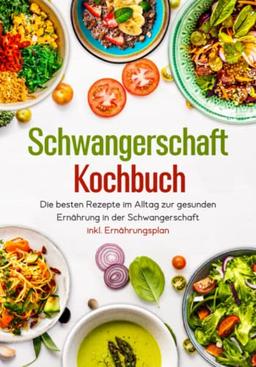 Schwangerschaft Kochbuch - Die besten Rezepte im Alltag zur gesunden Ernährung in der Schwangerschaft inkl. Ernährungsplan