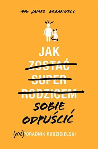 Jak sobie odpuścić (Nie)poradnik rodzicielski