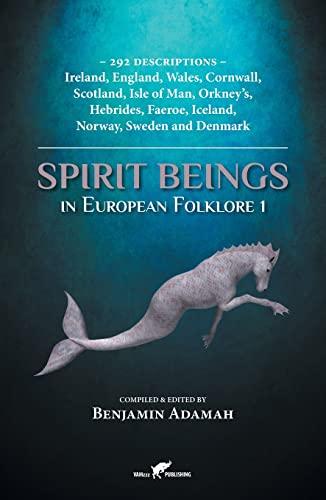 Spirit Beings in European Folklore 1: 292 descriptions - Ireland, England, Wales, Cornwall, Scotland, Isle of Man, Orkney's, Hebrides, Faeroe, Iceland, Norway, Sweden and Denmark (Compendium, Band 1)