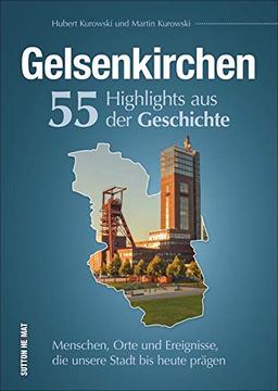 Gelsenkirchen, 55 Highlights aus der Geschichte, Menschen, Orte und Ereignisse, die prägten, reich bebilderte und informative Stadtgeschichte (Sutton Heimatarchiv)