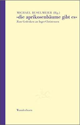 Die Aprikosenbäume gibt es: Zum Gedenken an Inger Christensen (Edition Künstlerhaus)