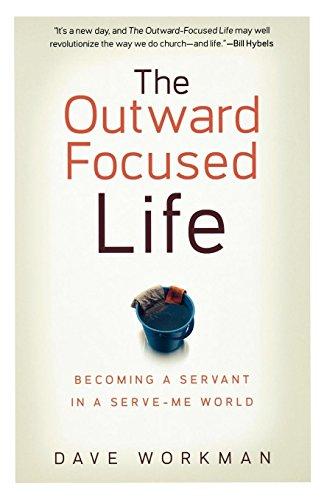 Outward Focused Life, The: Becoming a Servant in a Serve-Me World