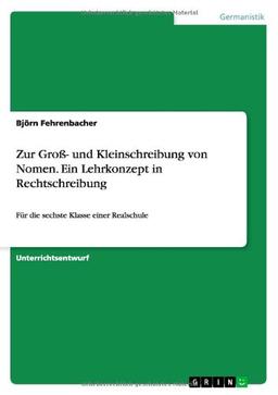 Zur Groß- und Kleinschreibung von Nomen. Ein Lehrkonzept in Rechtschreibung: Für die sechste Klasse einer Realschule