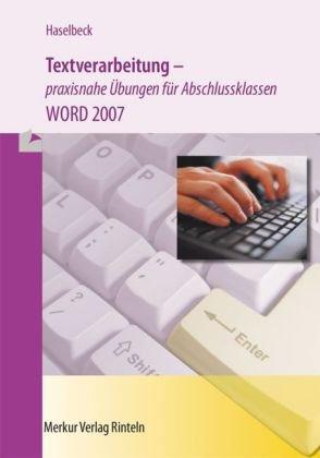 Textverarbeitung praxisnahe Übungen für Abschlussklassen: Fortgeschrittenen Übungen zum sichern Arbeiten im Programm MS Word 2007 für Büros, Schulen, Rechtsanwaltskanzleien, Arztpraxen, Kommunen ect