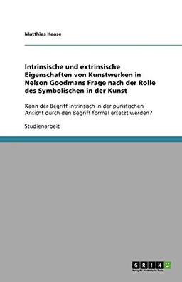 Intrinsische und extrinsische Eigenschaften von Kunstwerken in Nelson Goodmans Frage nach der Rolle des Symbolischen in der Kunst: Kann der Begriff ... durch den Begriff formal ersetzt werden?