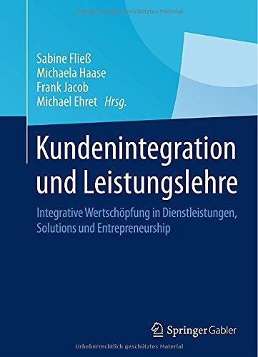 Kundenintegration und Leistungslehre: Integrative Wertschöpfung in Dienstleistungen, Solutions und Entrepreneurship