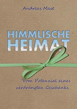 Himmlische Heimat: Vom Potenzial eines verdrängten Geschenks