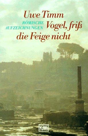 Vogel, friß die Feige nicht. Römische Aufzeichnungen.