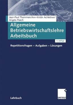 Allgemeine Betriebswirtschaftslehre Arbeitsbuch: Repetitionsfragen - Aufgaben - Lösungen