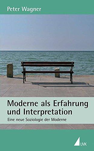 Moderne als Erfahrung und Interpretation: Eine neue Soziologie zur Moderne