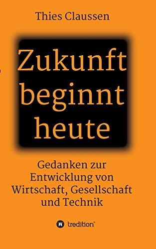 Zukunft beginnt heute: Gedanken zur Entwicklung von Wirtschaft, Gesellschaft und Technik