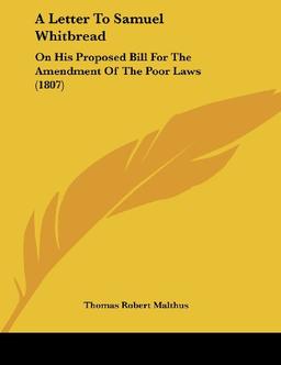 A Letter To Samuel Whitbread: On His Proposed Bill For The Amendment Of The Poor Laws (1807)