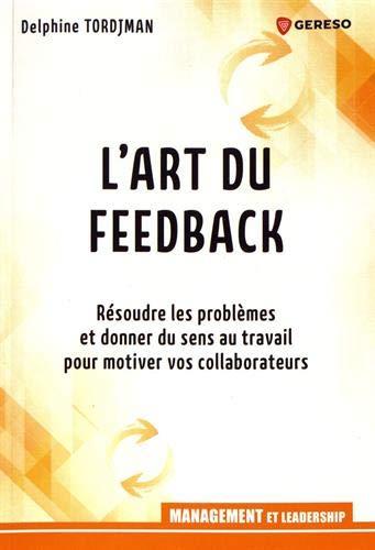 L'art du feedback : résoudre les problèmes et donner du sens au travail pour motiver vos collaborateurs