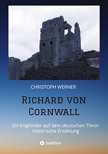 Richard von Cornwall: Ein Engländer auf dem deutschen Thron - Historische Erzählung