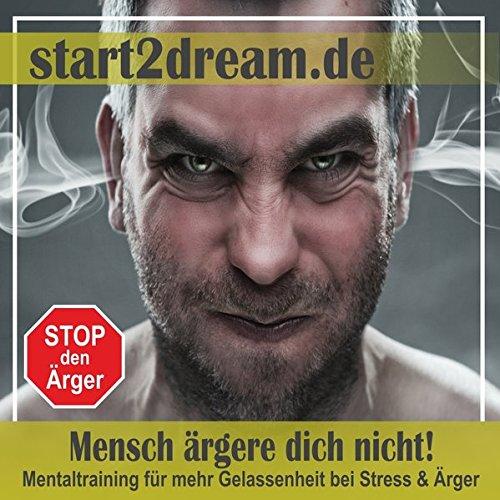 Mensch ärgere dich nicht! Mentaltraining für mehr Gelassenheit bei Stress und Ärger