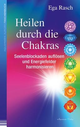 Heilen über die Chakras: Seelenblockaden auflösen und Energiefelder harmonisieren