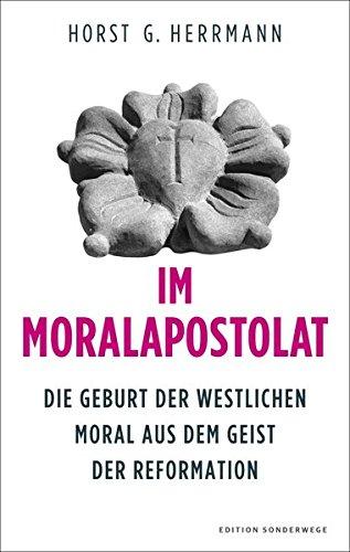 Im Moralapostolat: Die Geburt der westlichen Moral aus dem Geist der Reformation (Edition Sonderwege bei Manuscriptum)