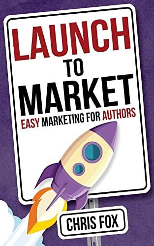 Launch to Market: Easy Marketing For Authors (Write Faster, Write Smarter, Band 4)