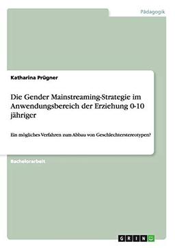 Die Gender Mainstreaming-Strategie im Anwendungsbereich der Erziehung 0-10 jähriger: Ein mögliches Verfahren zum Abbau von Geschlechterstereotypen?