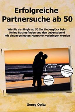 Erfolgreiche Partnersuche ab 50: Wie Sie als Single ab 50 Ihr Liebesglück beim Online Dating finden und den Lebensabend mit einem geliebten Menschen verbringen werden