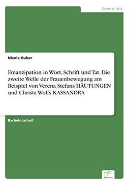 Emanzipation in Wort, Schrift und Tat. Die zweite Welle der Frauenbewegung am Beispiel von Verena Stefans HÄUTUNGEN und Christa Wolfs KASSANDRA