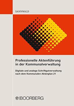 Professionelle Aktenführung in der Kommunalverwaltung: Digitale und analoge Schriftgutverwaltung nach dem Kommunalen Aktenplan 21