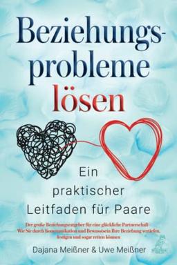 Beziehungsprobleme lösen - Ein praktischer Leitfaden für Paare: Der große Beziehungsratgeber für eine glückliche Partnerschaft - Wie Sie durch ... vertiefen, festigen und sogar retten können